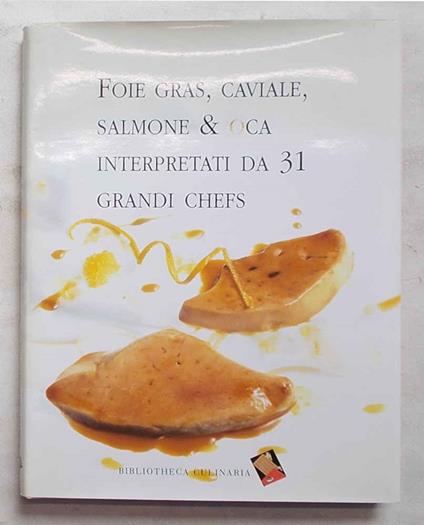 Foie gras, caviale, salmone & oca interpretati da 31 grandi chefs - Bepi Pucciarelli - copertina