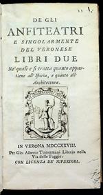 De gli anfiteatri e singolarmente del veronese libri due ne' quali e si tratta quanto appartiene all'istoria, e quanto all'architettura