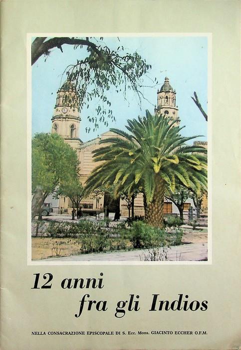 12 anni fra gli Indios: nella consacrazione episcopale di Sua ecc. Mons. Giacinto Eccher OFM, primo prelato di Aiquile in Bolivia: Trento: 1 aprile 1962 - copertina