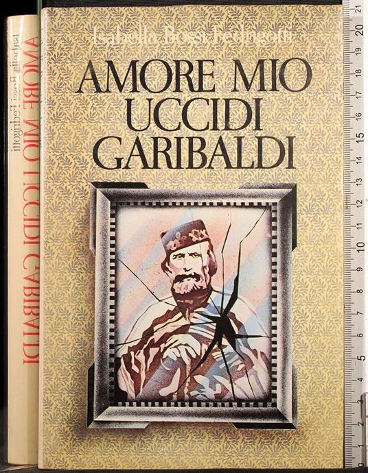 Amore mio uccidi Garibaldi - Isabella Bossi Fedrigotti - copertina