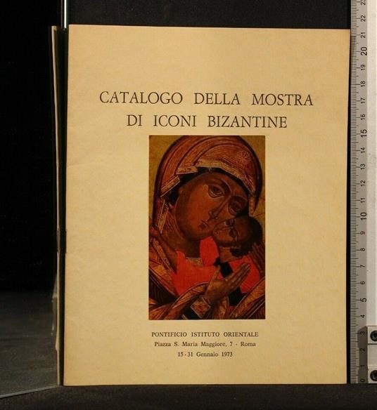 Catalogo Della Mostra di Iconi Bizantine Autori: Aa.Vv - Catalogo Della Mostra di Iconi Bizantine Autori: Aa.Vv di: Non applicabile - copertina