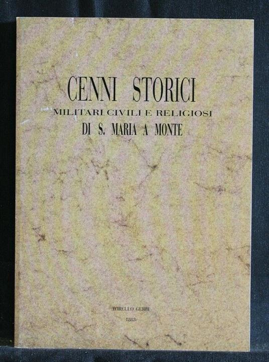 Cenni Storici Militari Civili e Religiosi di S. Maria a Monte - Cenni Storici Militari Civili e Religiosi di S. Maria a Monte di: Torello Gerbi - copertina