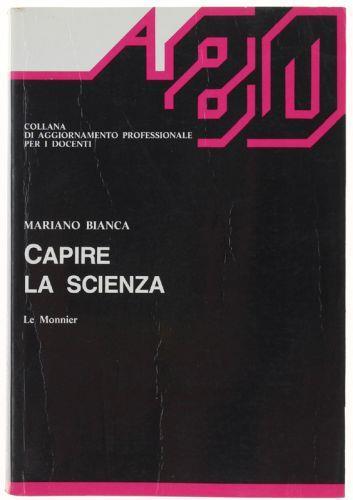 Capire La Scienza. Introduzione Allo Studio Della Scienza. Con La Collaborazione Di Stefano Rosati - Mariano L. Bianca - copertina