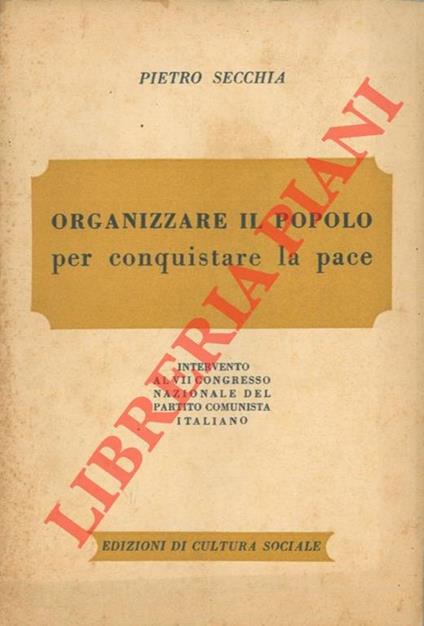 Organizzare il popolo per conquistare la pace. Intervento al VII Congresso Nazionale del Partito Comunista Italiano - Pietro Secchia - copertina