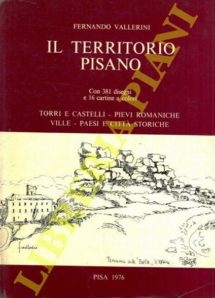 Il territorio pisano. Torri e castelli. Pievi romaniche. Ville. Paesi e città storiche - Fernando Vallerini - copertina