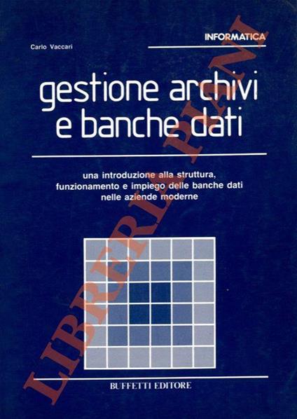 Gestione archivi e banche dati. Una introduzione alla struttura, funzionamento e impiego delle banche dati nelle aziende moderne - Carlo Maccari - copertina