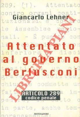 Attentato al governo Berlusconi. Articolo 289. Codice Penale - Giancarlo Lehner - copertina