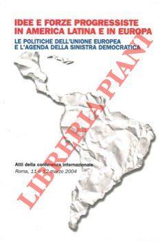 Idee e forze progressiste in America Latina e in Europa. Le politiche dell'Unione Europea e l'agenda della sinistra democratica. Atti della conferenza internazionale Roma, 11 e 12 marzo 2004 - copertina