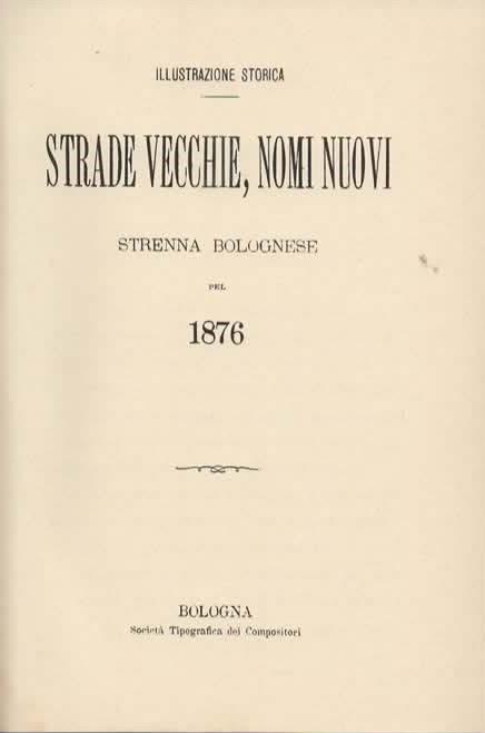 Strade vecchie, nomi nuovi della città di Bologna. [Strade vecchie, nomi nuovi. Strenna bolognese pel 1876] - 2