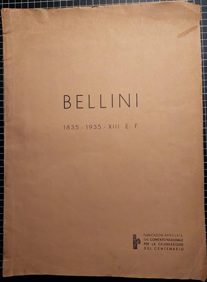 Bellini 1835-1935 - XIII E.F. Numero unico illustrato per la celebrazione del centenario di Vincenzo Bellini 1835-1935 - XIII E.F. Pubblicazione approvata dal "Comitato Nazionale" - copertina