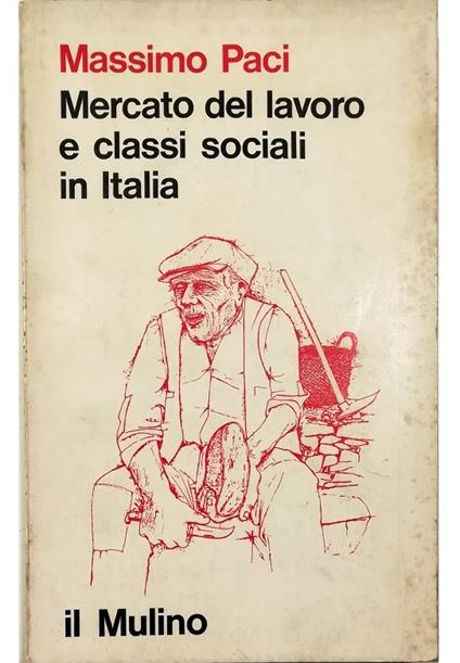 Mercato del lavoro e classi sociali in Italia Ricerche sulla composizione del proletariato - Massimo Paci - copertina