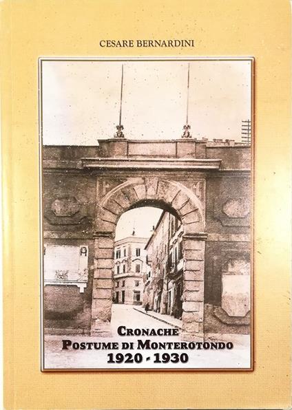 Cronache postume di Monterotondo 1920-1930 La storia del primo decennale fascista della città attraverso le delibere comunali - Cesare Bernard - copertina