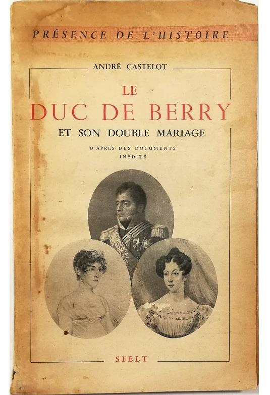 Le Duc de Berry et son double mariage D'après des documents inédits - André Castelot - copertina