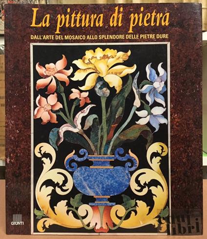 La pittura di pietra. Dall'arte del mosaico allo splendore delle pietre dure. Ediz. Illustrata - Ferdinando Rossi - copertina