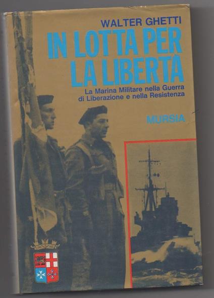 In Lotta per La Libertà La Marina Militare Nella Guerra di Liberazione e Nella Resistenza  - Walter Ghetti - copertina