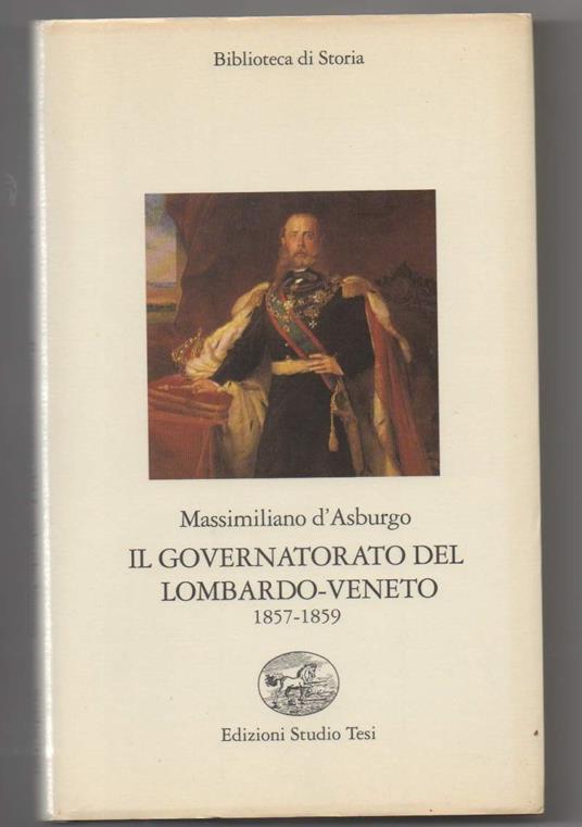 Il Governatorato Del Lombardo-veneto 1857-1859  - Massimiliano d'Asburgo - copertina