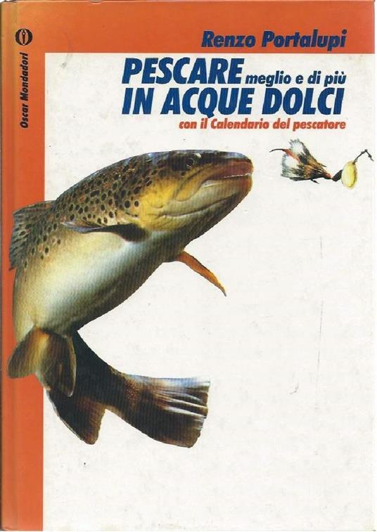 Pescare Meglio e di Piô in Acque Dolci - con Il Calendario Del Pescatore - Renzo Portalupi - copertina