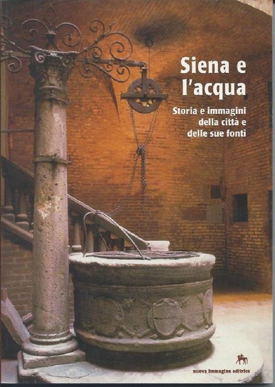 Siena e L'acqua - Storia e Immagini Della Cittˆ e Delle Sue Fonti  - copertina