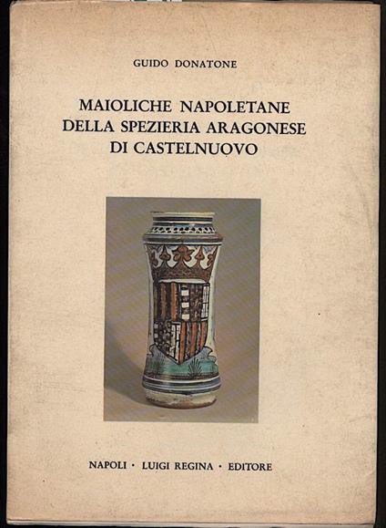 Maioliche Napoletane Della Spezieria Aragonese di Castelnuovo - Guido Donatone - copertina