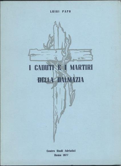 I Caduti e I Martiri Della Dalmazia - Luigi Papo - copertina