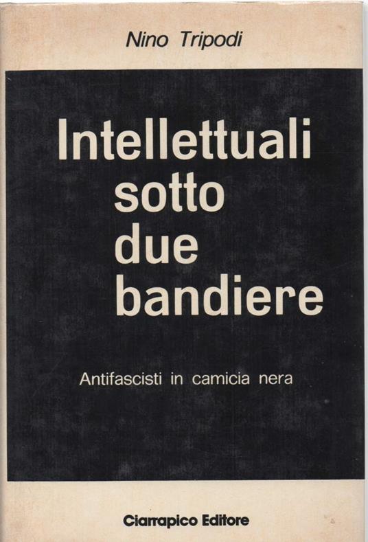 Intelletuali Sotto Due Bandiere Antifascisti in Camicia Nera  - Nino Tripodi - copertina