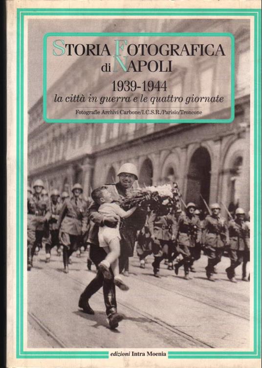 Storia Fotografica di Napoli-1939-1944 La Citta in Guerra e Le Quattro Giornate  - Attilio Wanderlingh - copertina