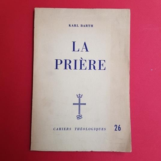 La priére. D'après les cateéchismes de la reformations. Cahier théologique 26 - Karl Barth - copertina