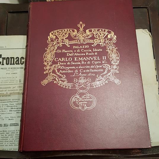 La Venaria Reale. Palazzo di Piacere, e di Caccia, ideato dall'Altezza Reale di Carlo Emanuel II Duca di Savoia, Re di Cipro & c. Disegnato, e descritto dal Conte Amedeo di Castellamonte l'anno 1672 - Amedeo di Castellamonte - copertina