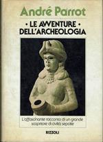 Le avventure dell'archeologia. L'affascinante racconto di un grande scopritore di civiltà sepolte