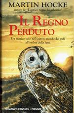 Il regno perduto . Un magico volo nel segreto mondo dei gufi all'ombra della luna