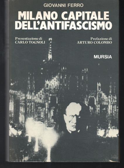 Milano capitale dell'antifascismo Presentazione di Carlo Tognoli Prefazione di Arturo Colombo - Giovanni Ferro - copertina