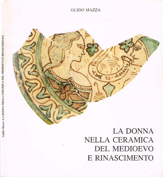 La donna nella ceramica del Medioevo e Rinascimento (Autografo) - Guido Mazza - copertina