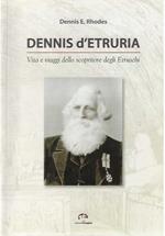 Dennis d'Etruria. Vita e viaggi dello scopritore degli Etruschi