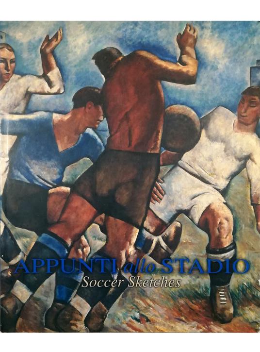 Appunti allo stadio 90 opere sul tema del calcio nell'Arte italiana del XX secolo - Soccer Sketches 90 works on the theme of football in twentieth-century Italian Art - copertina