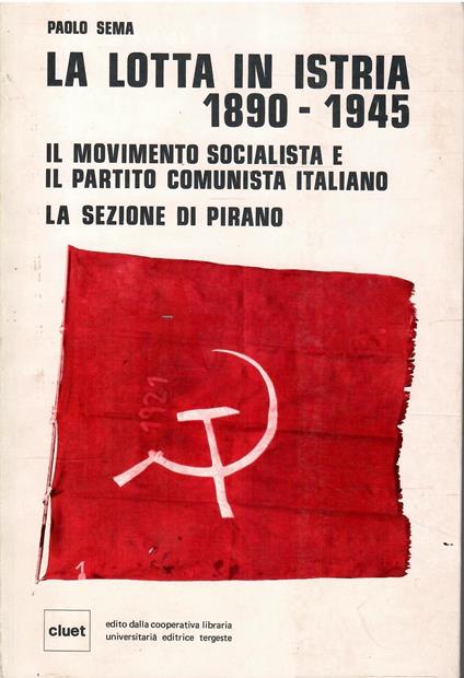 La Lotta in Istria 1890-1945 Il Movimento Socialista e Il Partito Comunista Italiano La Sezione di Pirano - Paolo Sema - copertina