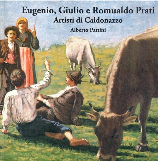 Eugenio, Giulio e Romualdo Prati Artisti di Caldonazzo - Alberto Pattini - copertina