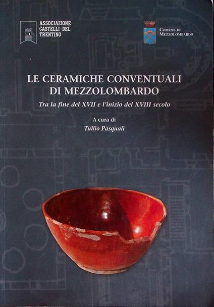 Le ceramiche conventuali di Mezzolombardo: tra la fine del XVII e l'inizio del XVII secolo - Tullio Pasquali - copertina