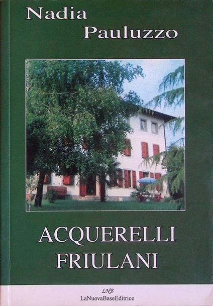 Acquerelli friulani: elzeviri e racconti inediti o sparsi con una bibliografia degli scritti e una rassegna critica - Nadia Pauluzzo - copertina