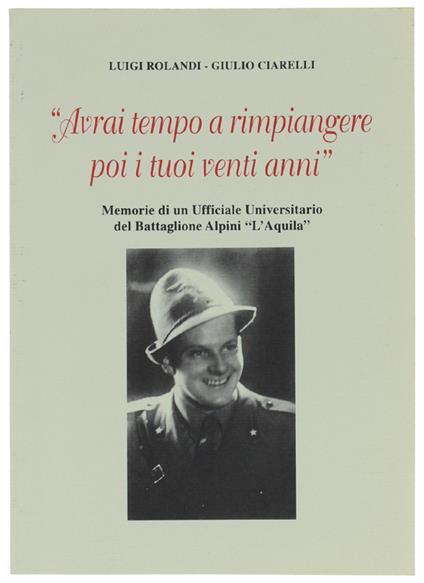 AVRAI TEMPO A RIMPIANGERE POI I TUOI VENTI ANNI Memorie di un Ufficiale Universitario del battaglione Alpini "L'Aquila" - copertina