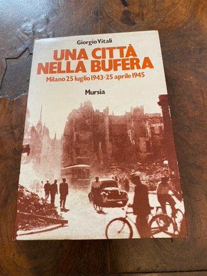 Una città nella bufera. Milano 25 luglio 1943 - 25 aprile 1945 - Giorgio Vitali - copertina