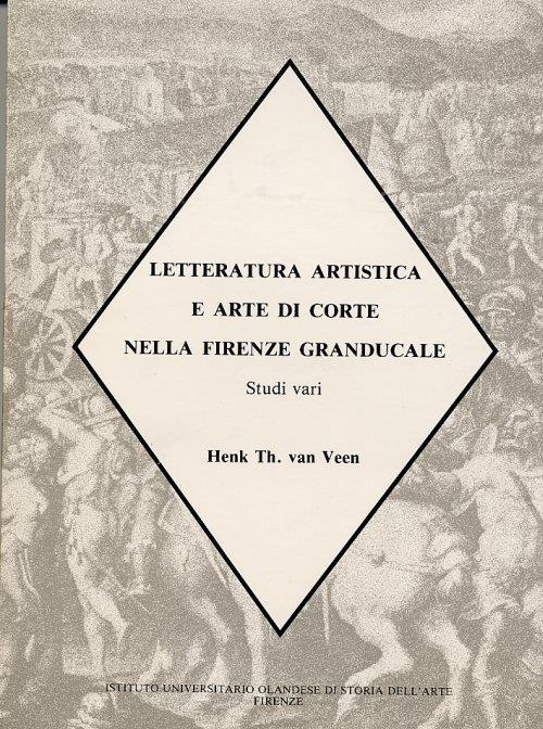 Letteratura artistica a arte di corte nella Firenze granducale. Studi vari - Henk T. Van Veen - copertina