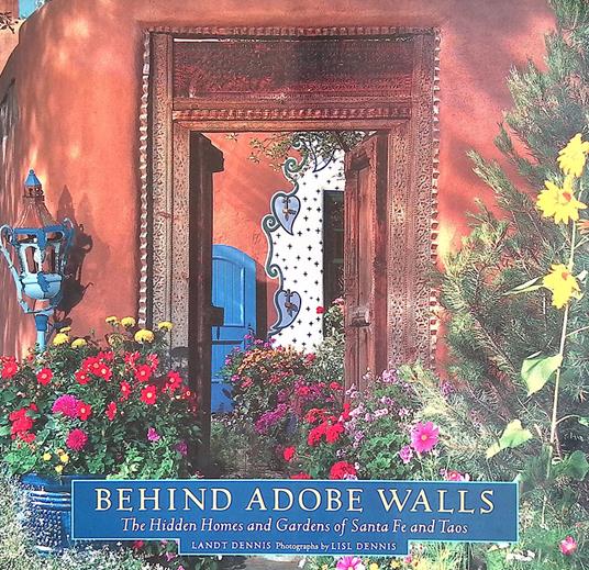 Behind adobe walls. the Hidden Homes and Gardens of Santa Fe and Taos - copertina