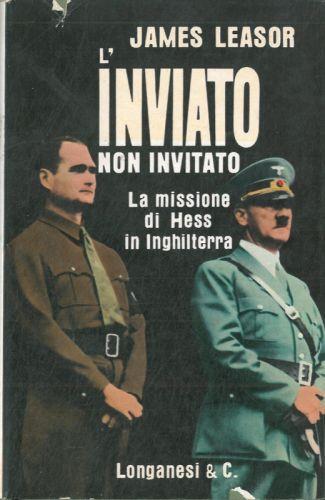 L' inviato non invitato. La missione di Hess in Inghilterra. - James Leasor - copertina