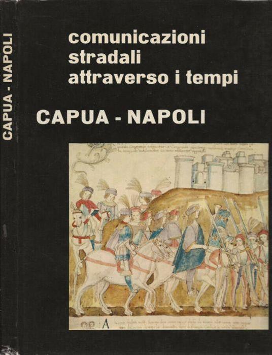 Comunicazioni stradali attraverso i tempi: CAPUA - NAPOLI - Daniele Sterpos - copertina