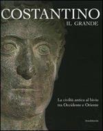 Costantino Il Grande. La Civiltà Antica Al Bivio Tra Occidente e Oriente