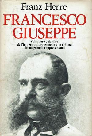 Francesco Giuseppe,splendore e declino dell'impero asburgico nella vita del suo ultimo grande rappresentante - Franz Herre - copertina