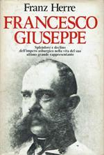 Francesco Giuseppe,splendore e declino dell'impero asburgico nella vita del suo ultimo grande rappresentante