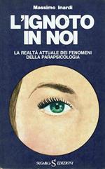 L' ignoto in noi. La realtà attuale dei fenomeni della parapsicologia