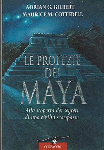 Le profezie dei maya. Alla scoperta dei segreti di una civiltà scomparsa - Adrian G. Gilbert - copertina