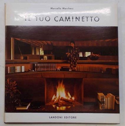 Il tuo caminetto. Con ricette suggerite da Mario Soldati e sognate da Fulvio Bianconi - Marcello Marchesi - copertina